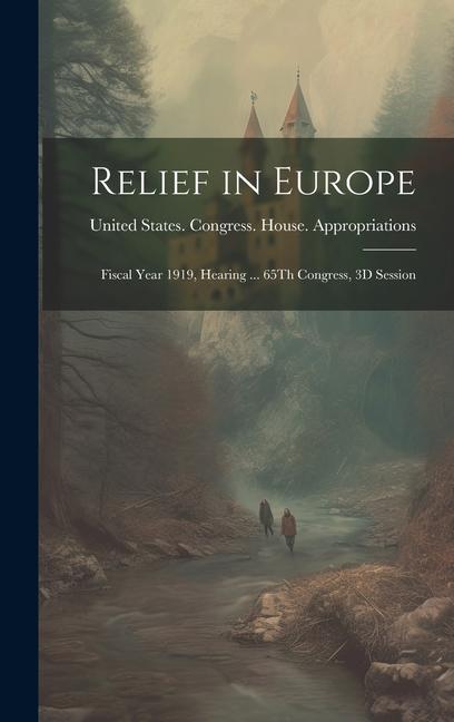 Relief in Europe: Fiscal Year 1919 Hearing ... 65Th Congress 3D Session