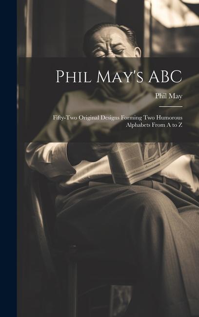 Phil May‘s ABC; Fifty-two Original s Forming two Humorous Alphabets From A to Z