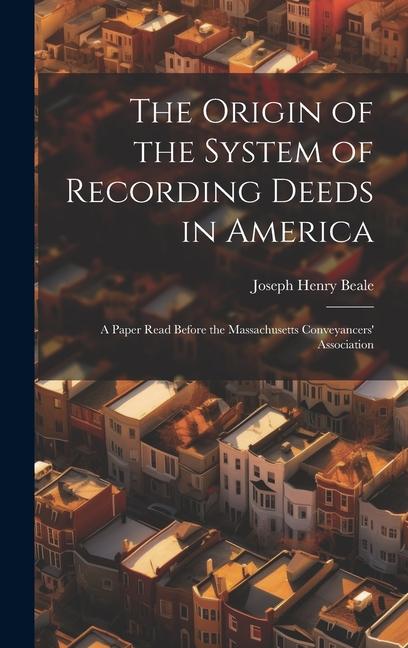 The Origin of the System of Recording Deeds in America: A Paper Read Before the Massachusetts Conveyancers‘ Association