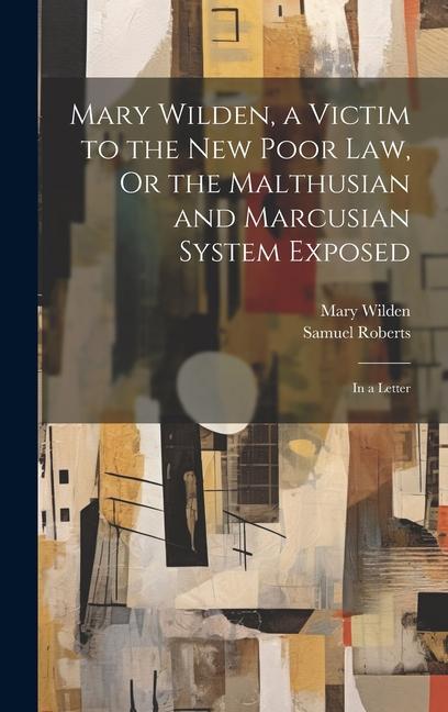 Mary Wilden a Victim to the New Poor Law Or the Malthusian and Marcusian System Exposed