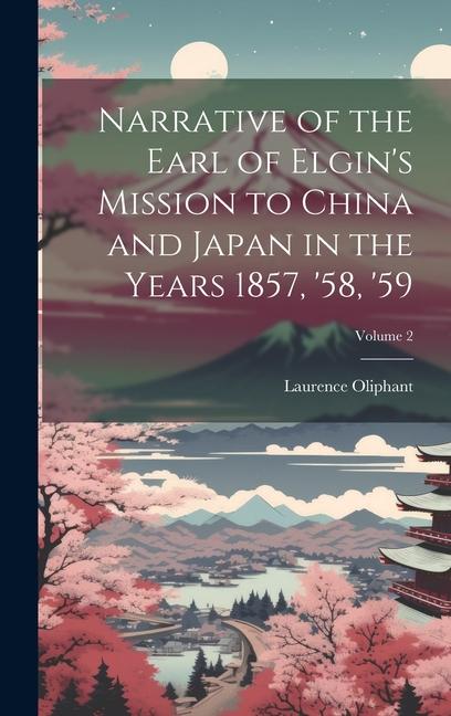 Narrative of the Earl of Elgin‘s Mission to China and Japan in the Years 1857 ‘58 ‘59; Volume 2