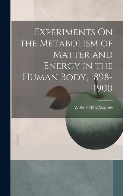 Experiments On the Metabolism of Matter and Energy in the Human Body 1898-1900