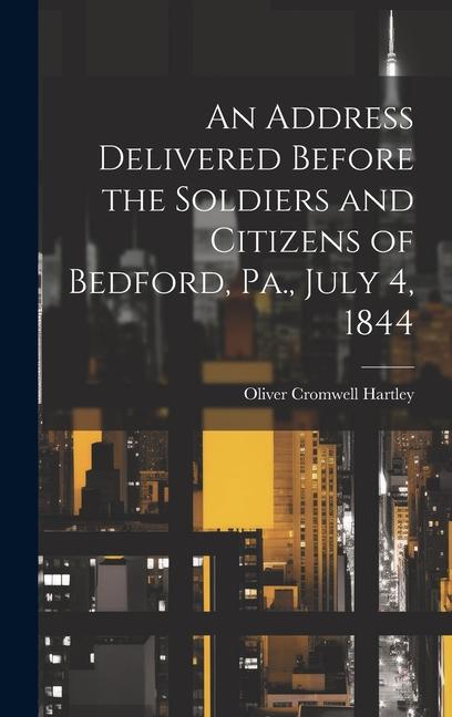 An Address Delivered Before the Soldiers and Citizens of Bedford Pa. July 4 1844
