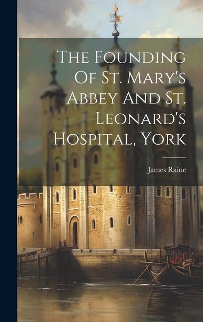 The Founding Of St. Mary‘s Abbey And St. Leonard‘s Hospital York