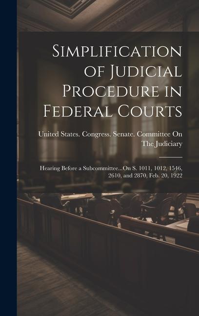 Simplification of Judicial Procedure in Federal Courts: Hearing Before a Subcommittee...On S. 1011 1012 1546 2610 and 2870 Feb. 20 1922