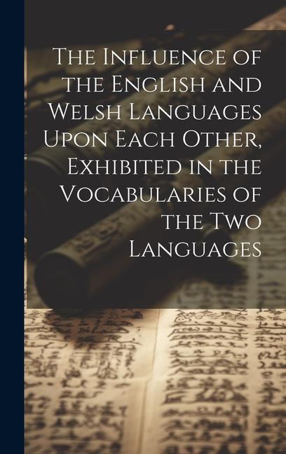 The Influence of the English and Welsh Languages Upon Each Other Exhibited in the Vocabularies of the Two Languages
