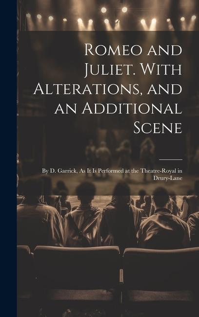 Romeo and Juliet. With Alterations and an Additional Scene: By D. Garrick As It Is Performed at the Theatre-Royal in Drury-Lane