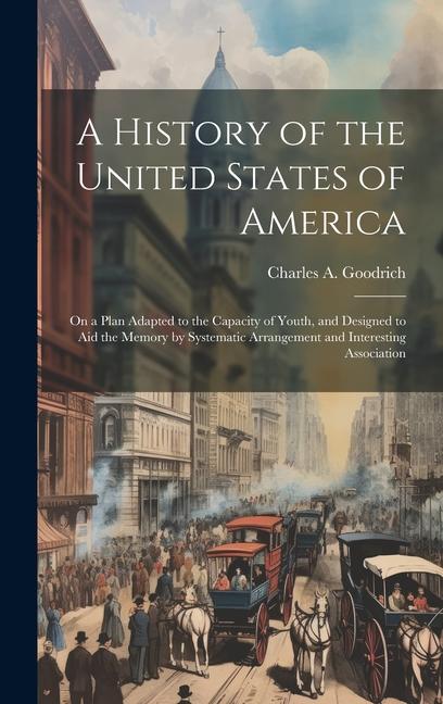 A History of the United States of America: On a Plan Adapted to the Capacity of Youth and ed to aid the Memory by Systematic Arrangement and In