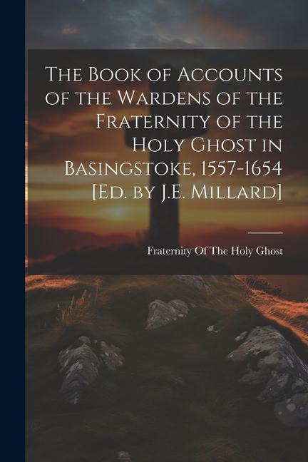 The Book of Accounts of the Wardens of the Fraternity of the Holy Ghost in Basingstoke 1557-1654 [Ed. by J.E. Millard]