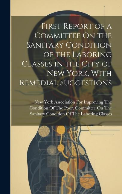 First Report of a Committee On the Sanitary Condition of the Laboring Classes in the City of New York With Remedial Suggestions