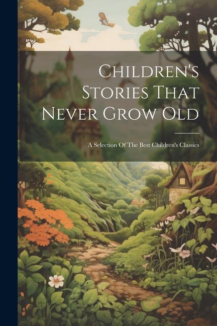Children‘s Stories That Never Grow Old: A Selection Of The Best Children‘s Classics