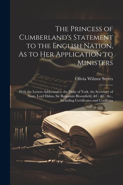 The Princess of Cumberland‘s Statement to the English Nation As to Her Application to Ministers: With the Letters Addressed to the Duke of York the