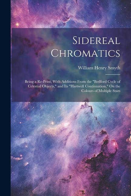 Sidereal Chromatics: Being a Re-Print With Additions From the Bedford Cycle of Celestial Objects and Its Hartwell Continuation On th