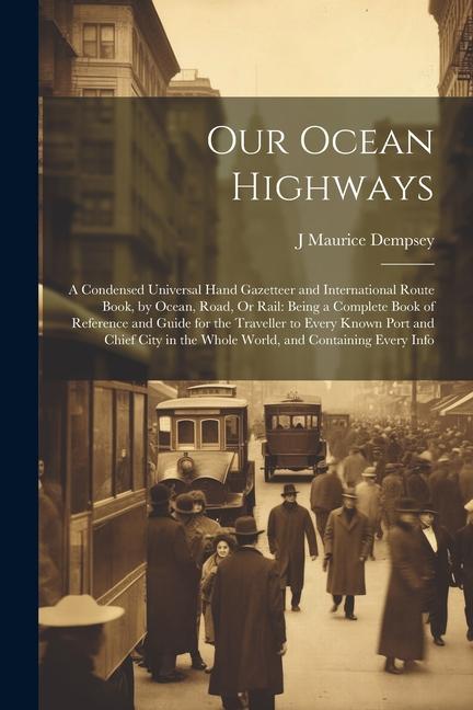 Our Ocean Highways: A Condensed Universal Hand Gazetteer and International Route Book by Ocean Road Or Rail: Being a Complete Book of R