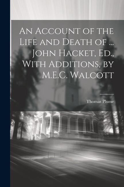 An Account of the Life and Death of ... John Hacket Ed. With Additions by M.E.C. Walcott