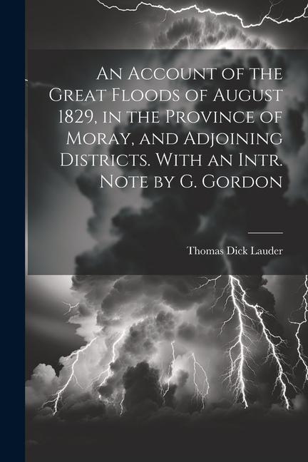An Account of the Great Floods of August 1829 in the Province of Moray and Adjoining Districts. With an Intr. Note by G. Gordon