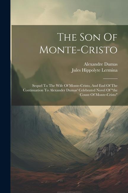 The Son Of Monte-cristo: Sequel To The Wife Of Monte-cristo And End Of The Continuation To Alexander Dumas‘ Celebrated Novel Of the Count Of