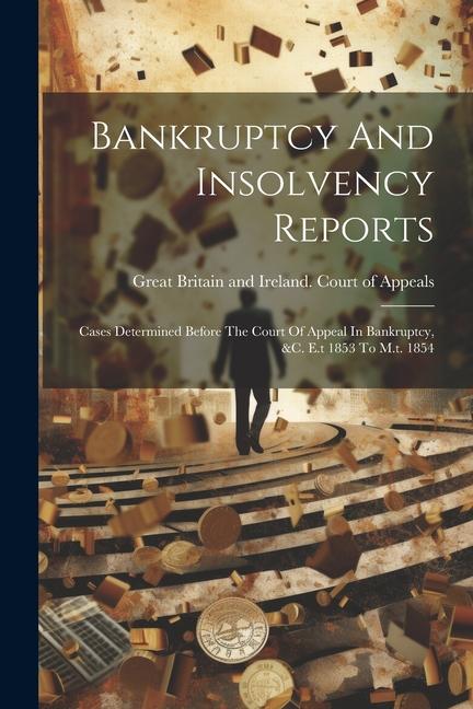 Bankruptcy And Insolvency Reports: Cases Determined Before The Court Of Appeal In Bankruptcy &c. E.t 1853 To M.t. 1854