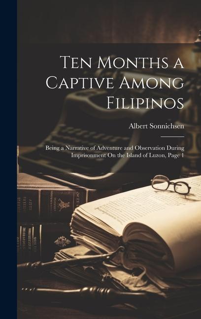 Ten Months a Captive Among Filipinos: Being a Narrative of Adventure and Observation During Imprisonment On the Island of Luzon Page 1