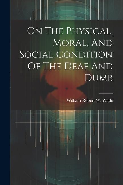 On The Physical Moral And Social Condition Of The Deaf And Dumb