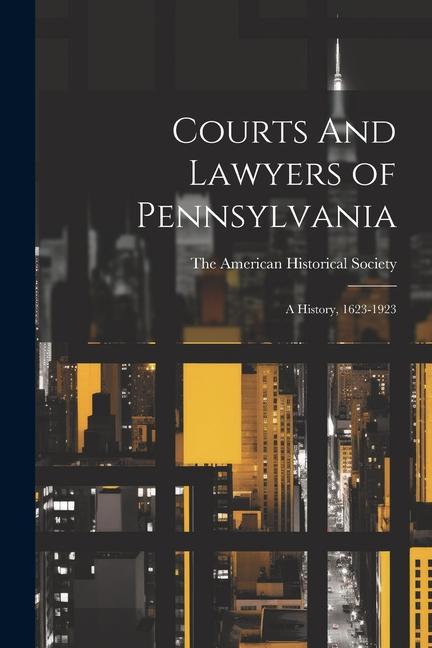 Courts And Lawyers of Pennsylvania; A History 1623-1923