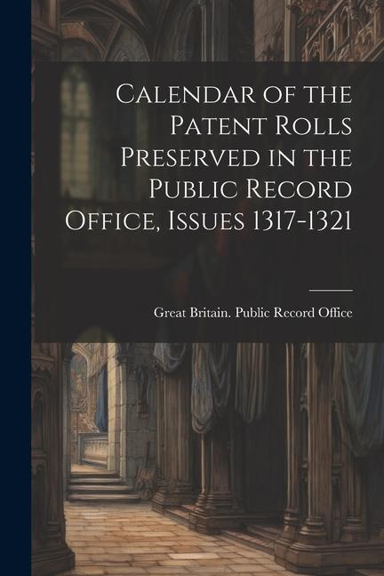 Calendar of the Patent Rolls Preserved in the Public Record Office Issues 1317-1321