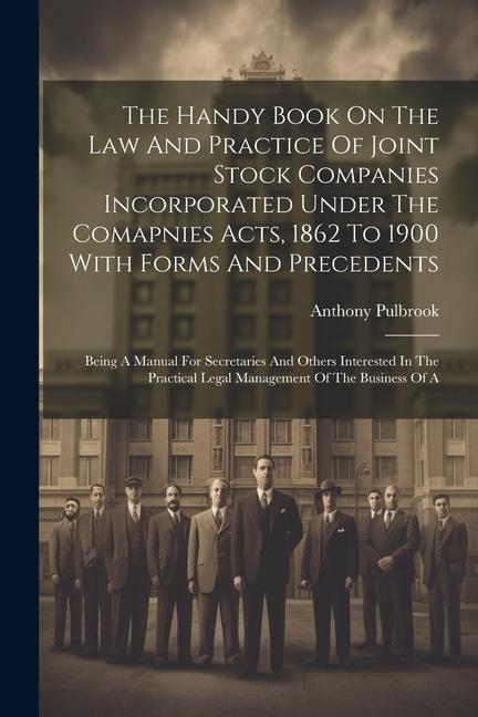 The Handy Book On The Law And Practice Of Joint Stock Companies Incorporated Under The Comapnies Acts 1862 To 1900 With Forms And Precedents: Being A