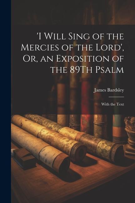 ‘i Will Sing of the Mercies of the Lord‘ Or an Exposition of the 89Th Psalm: With the Text