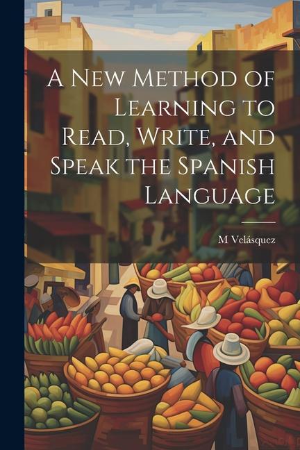 A New Method of Learning to Read Write and Speak the Spanish Language