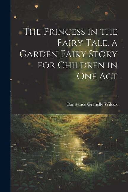 The Princess in the Fairy Tale a Garden Fairy Story for Children in one Act