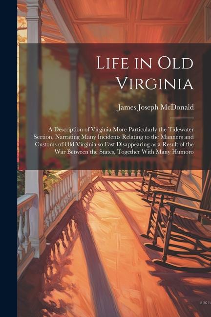 Life in old Virginia; a Description of Virginia More Particularly the Tidewater Section Narrating Many Incidents Relating to the Manners and Customs