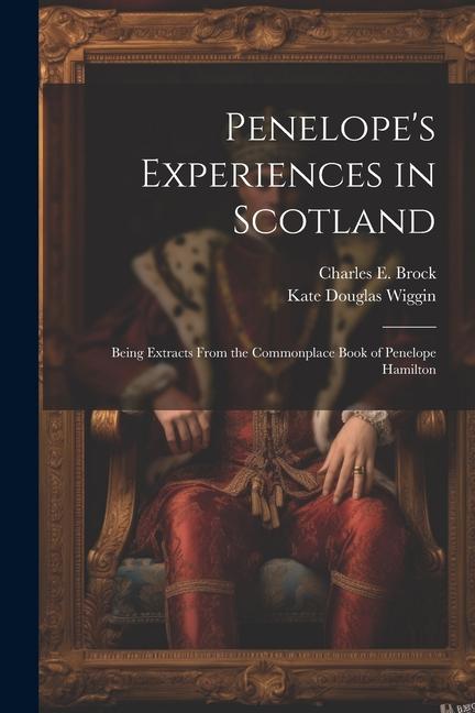 Penelope‘s Experiences in Scotland: Being Extracts From the Commonplace Book of Penelope Hamilton