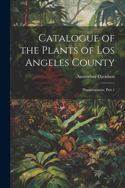 Catalogue of the Plants of Los Angeles County: Phanerogamia Part 1