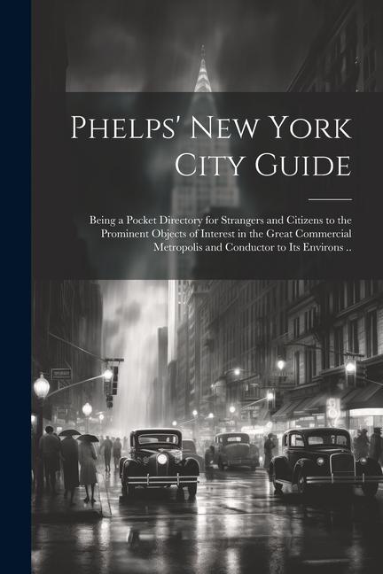 Phelps‘ New York City Guide; Being a Pocket Directory for Strangers and Citizens to the Prominent Objects of Interest in the Great Commercial Metropol