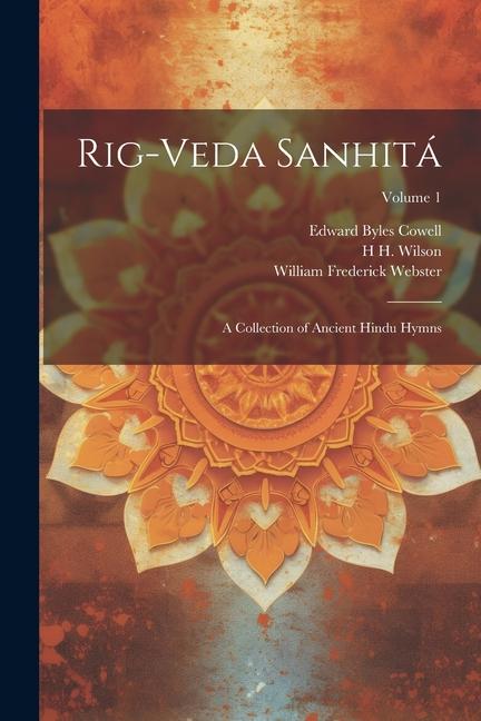 Rig-veda Sanhitá: A Collection of Ancient Hindu Hymns; Volume 1