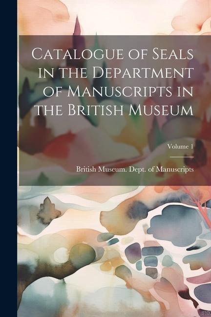 Catalogue of Seals in the Department of Manuscripts in the British Museum; Volume 1