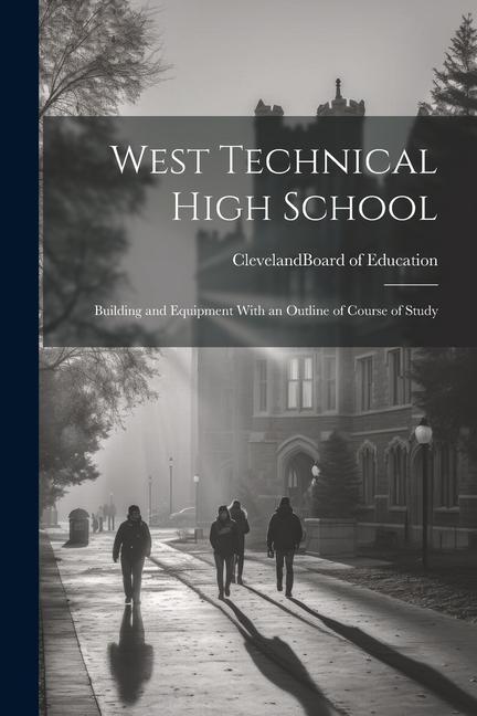 West Technical High School: Building and Equipment With an Outline of Course of Study