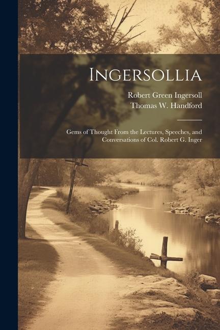Ingersollia: Gems of Thought From the Lectures Speeches and Conversations of Col. Robert G. Inger