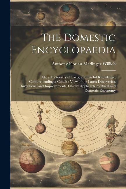 The Domestic Encyclopaedia: Or a Dictionary of Facts and Useful Knowledge Comprehending a Concise View of the Latest Discoveries Inventions a