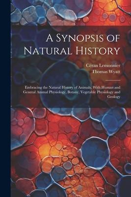 A Synopsis of Natural History: Embracing the Natural History of Animals With Human and General Animal Physiology Botany Vegetable Physiology and G