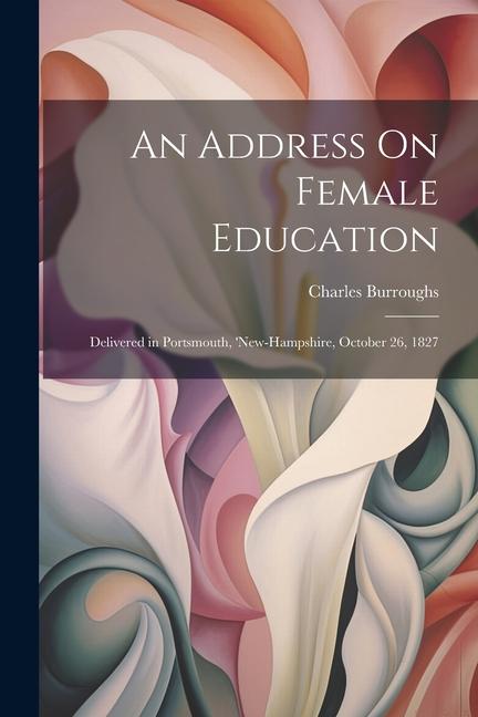 An Address On Female Education: Delivered in Portsmouth ‘new-Hampshire October 26 1827