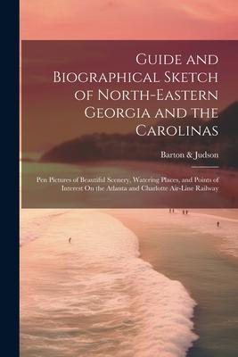 Guide and Biographical Sketch of North-Eastern Georgia and the Carolinas: Pen Pictures of Beautiful Scenery Watering Places and Points of Interest O