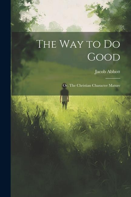 The Way to Do Good: Or The Christian Character Mature