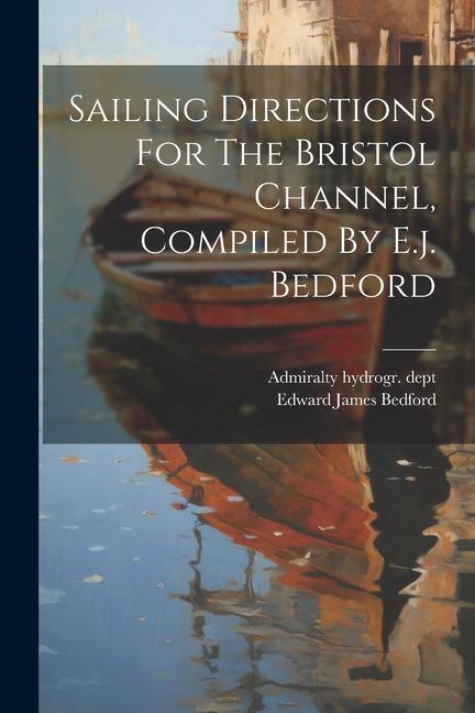 Sailing Directions For The Bristol Channel Compiled By E.j. Bedford