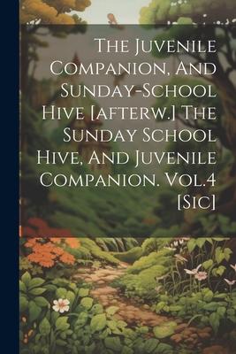 The Juvenile Companion And Sunday-school Hive [afterw.] The Sunday School Hive And Juvenile Companion. Vol.4 [sic]