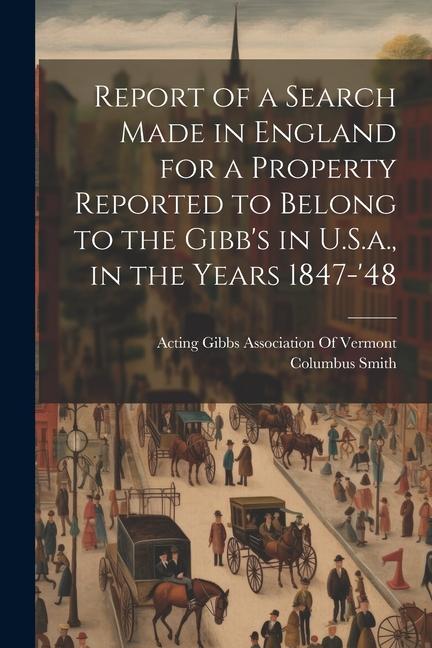 Report of a Search Made in England for a Property Reported to Belong to the Gibb‘s in U.S.a. in the Years 1847-‘48
