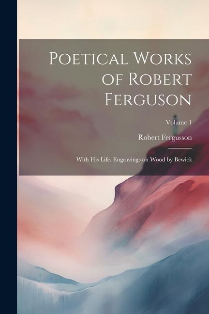 Poetical Works of Robert Ferguson; With his Life. Engravings on Wood by Bewick; Volume 1
