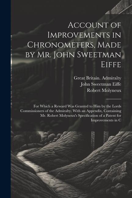 Account of Improvements in Chronometers Made by Mr. John Sweetman Eiffe; for Which a Reward was Granted to him by the Lords Commissioners of the Admi