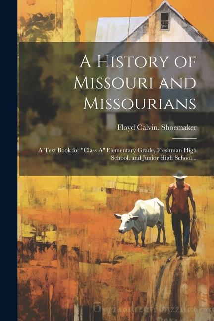 A History of Missouri and Missourians; a Text Book for class A Elementary Grade Freshman High School and Junior High School ..