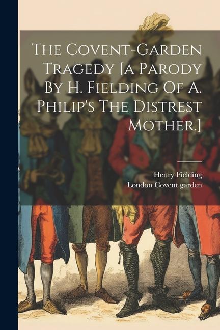 The Covent-garden Tragedy [a Parody By H. Fielding Of A. Philip‘s The Distrest Mother.]
